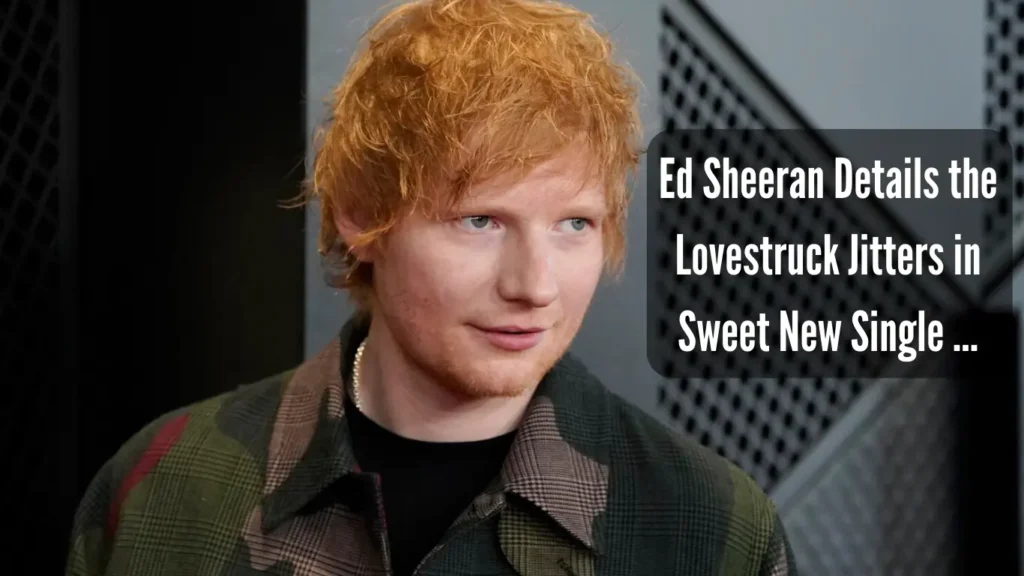 Ed Sheeran Details the Lovestruck Jitters in Sweet New Single …